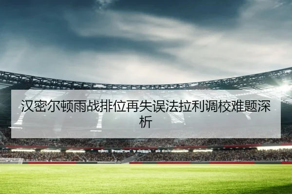 汉密尔顿雨战排位再失误法拉利调校难题深析