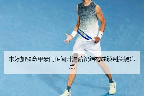 朱婷加盟意甲豪门传闻升温薪资结构成谈判关键焦点