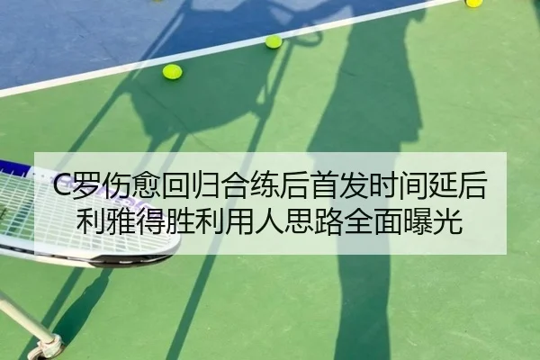 C罗伤愈回归合练后首发时间延后利雅得胜利用人思路全面曝光