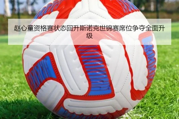 赵心童资格赛状态回升斯诺克世锦赛席位争夺全面升级