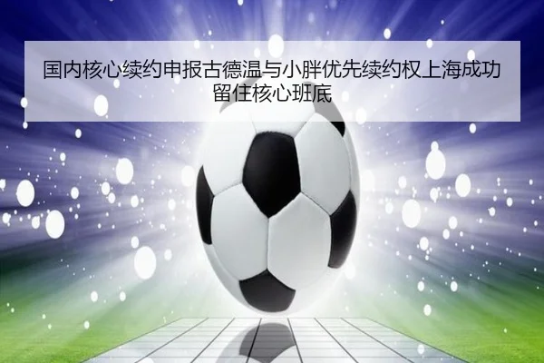 国内核心续约申报古德温与小胖优先续约权上海成功留住核心班底